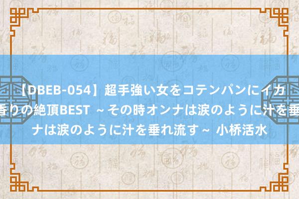 【DBEB-054】超手強い女をコテンパンにイカせまくる！危険な香りの絶頂BEST ～その時オンナは涙のように汁を垂れ流す～ 小桥活水