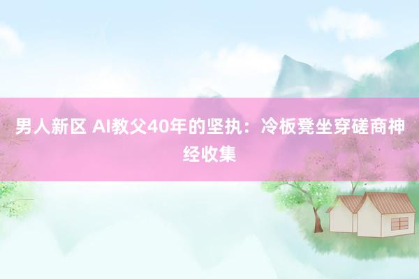 男人新区 AI教父40年的坚执：冷板凳坐穿磋商神经收集