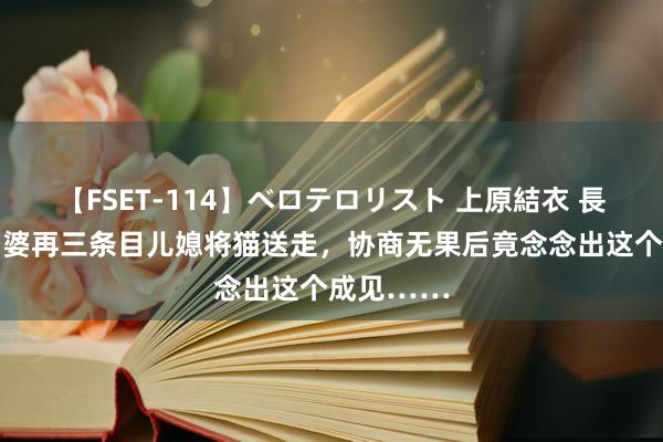 【FSET-114】ベロテロリスト 上原結衣 長澤リカ 婆婆再三条目儿媳将猫送走，协商无果后竟念念出这个成见……