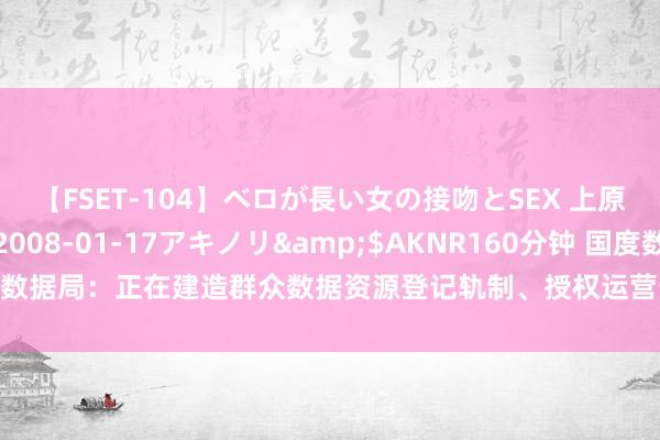 【FSET-104】ベロが長い女の接吻とSEX 上原結衣</a>2008-01-17アキノリ&$AKNR160分钟 国度数据局：正在建造群众数据资源登记轨制、授权运营步调以及相应的信息线路机制