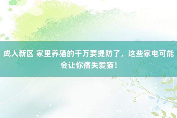 成人新区 家里养猫的千万要提防了，这些家电可能会让你痛失爱猫！