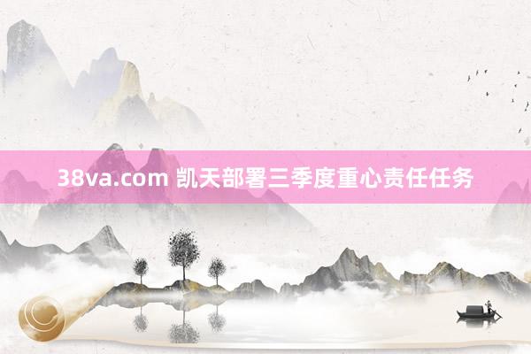 38va.com 凯天部署三季度重心责任任务