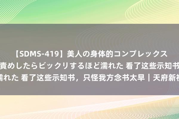 【SDMS-419】美人の身体的コンプレックスを、じっくり弄って羞恥責めしたらビックリするほど濡れた 看了这些示知书，只怪我方念书太早｜天府新视界