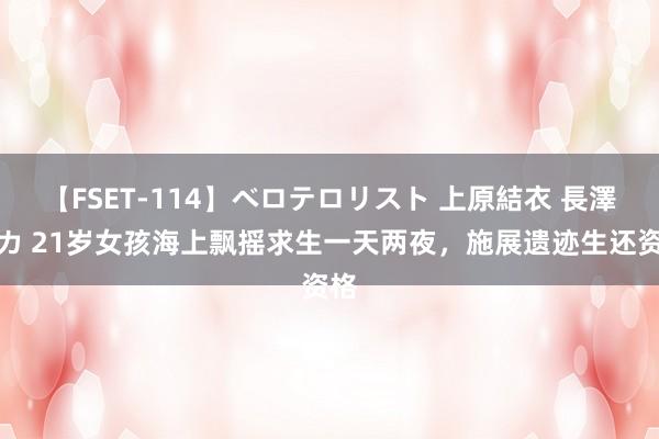 【FSET-114】ベロテロリスト 上原結衣 長澤リカ 21岁女孩海上飘摇求生一天两夜，施展遗迹生还资格