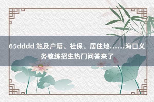 65dddd 触及户籍、社保、居住地……海口义务教练招生热门问答来了