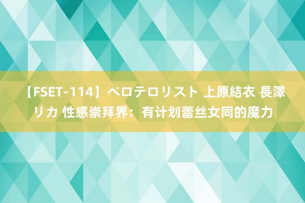 【FSET-114】ベロテロリスト 上原結衣 長澤リカ 性感崇拜界：有计划蕾丝女同的魔力