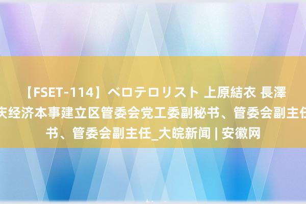 【FSET-114】ベロテロリスト 上原結衣 長澤リカ 杨旭东已任安庆经济本事建立区管委会党工委副秘书、管委会副主任_大皖新闻 | 安徽网