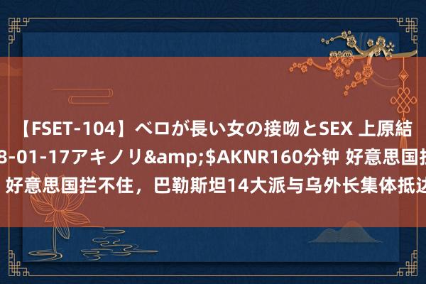 【FSET-104】ベロが長い女の接吻とSEX 上原結衣</a>2008-01-17アキノリ&$AKNR160分钟 好意思国拦不住，巴勒斯坦14大派与乌外长集体抵达我国：有大事要发生