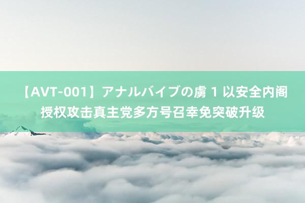 【AVT-001】アナルバイブの虜 1 以安全内阁授权攻击真主党　多方号召幸免突破升级