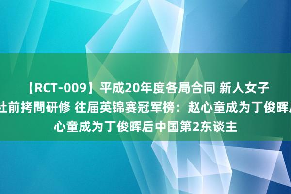 【RCT-009】平成20年度各局合同 新人女子アナウンサー入社前拷問研修 往届英锦赛冠军榜：赵心童成为丁俊晖后中国第2东谈主