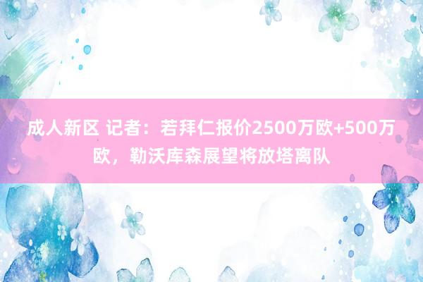 成人新区 记者：若拜仁报价2500万欧+500万欧，勒沃库森展望将放塔离队