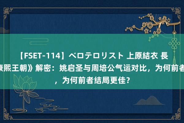 【FSET-114】ベロテロリスト 上原結衣 長澤リカ 《康熙王朝》解密：姚启圣与周培公气运对比，为何前者结局更佳？