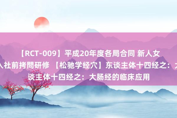 【RCT-009】平成20年度各局合同 新人女子アナウンサー入社前拷問研修 【松驰学经穴】东谈主体十四经之：大肠经的临床应用