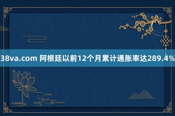 38va.com 阿根廷以前12个月累计通胀率达289.4%