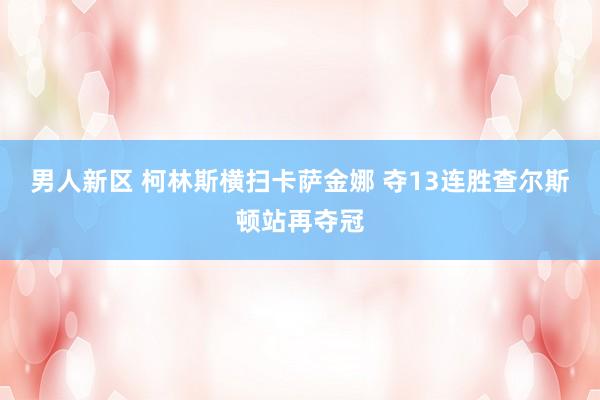 男人新区 柯林斯横扫卡萨金娜 夺13连胜查尔斯顿站再夺冠