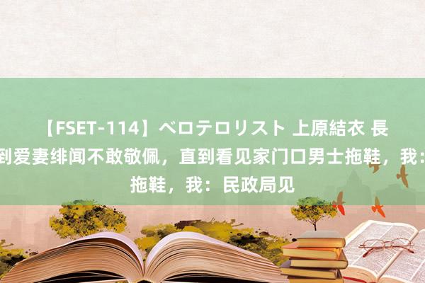 【FSET-114】ベロテロリスト 上原結衣 長澤リカ 听到爱妻绯闻不敢敬佩，直到看见家门口男士拖鞋，我：民政局见