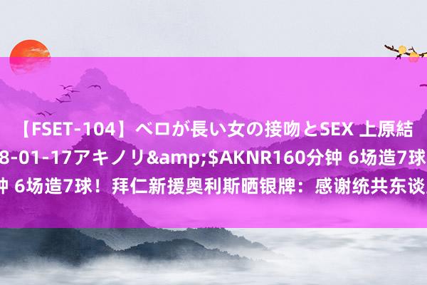 【FSET-104】ベロが長い女の接吻とSEX 上原結衣</a>2008-01-17アキノリ&$AKNR160分钟 6场造7球！拜仁新援奥利斯晒银牌：感谢统共东谈主，遥远牢记的阅历