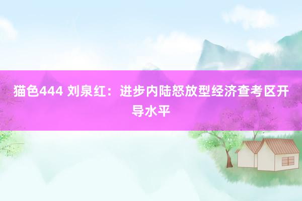 猫色444 刘泉红：进步内陆怒放型经济查考区开导水平