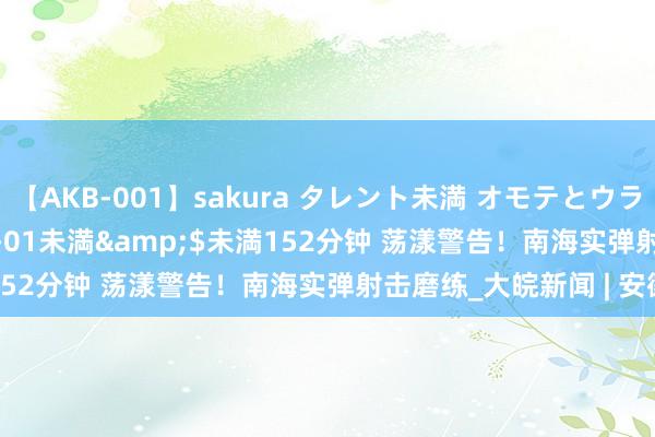 【AKB-001】sakura タレント未満 オモテとウラ</a>2009-03-01未満&$未満152分钟 荡漾警告！南海实弹射击磨练_大皖新闻 | 安徽网