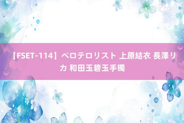 【FSET-114】ベロテロリスト 上原結衣 長澤リカ 和田玉碧玉手镯