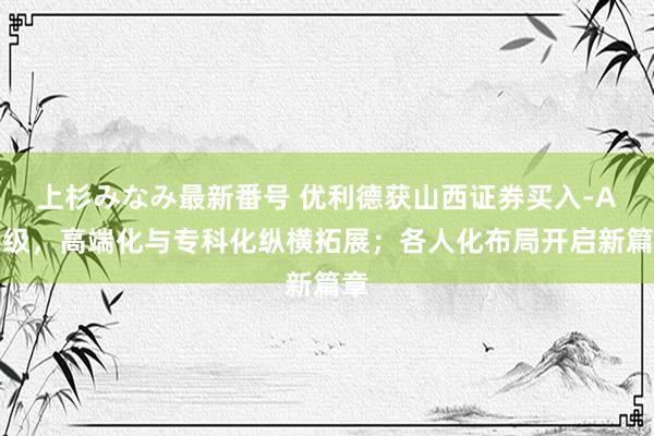 上杉みなみ最新番号 优利德获山西证券买入-A评级，高端化与专科化纵横拓展；各人化布局开启新篇章