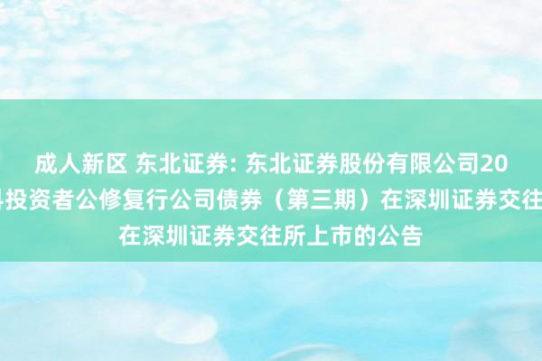 成人新区 东北证券: 东北证券股份有限公司2024年面向专科投资者公修复行公司债券（第三期）在深圳证券交往所上市的公告