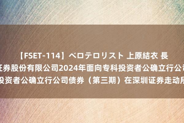 【FSET-114】ベロテロリスト 上原結衣 長澤リカ 国元证券: 国元证券股份有限公司2024年面向专科投资者公确立行公司债券（第三期）在深圳证券走动所上市的公告