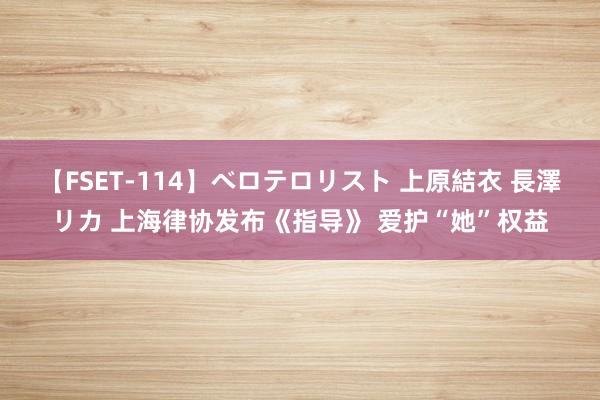 【FSET-114】ベロテロリスト 上原結衣 長澤リカ 上海律协发布《指导》 爱护“她”权益