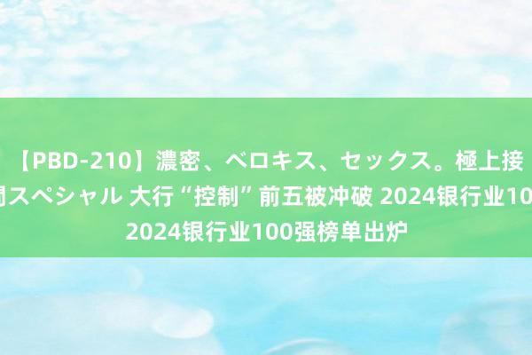 【PBD-210】濃密、ベロキス、セックス。極上接吻性交 8時間スペシャル 大行“控制”前五被冲破 2024银行业100强榜单出炉