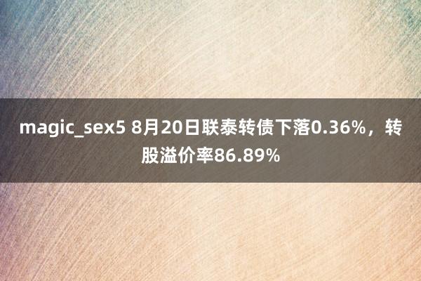 magic_sex5 8月20日联泰转债下落0.36%，转股溢价率86.89%