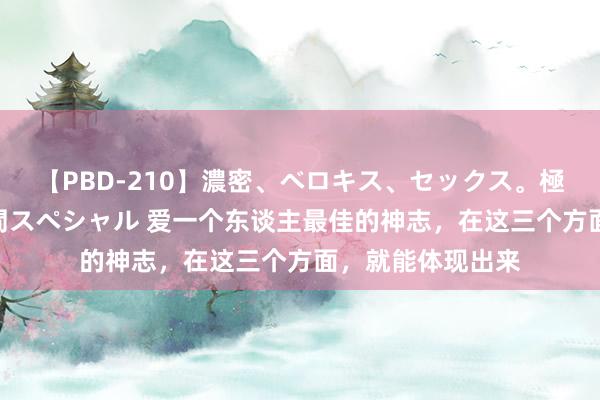 【PBD-210】濃密、ベロキス、セックス。極上接吻性交 8時間スペシャル 爱一个东谈主最佳的神志，在这三个方面，就能体现出来