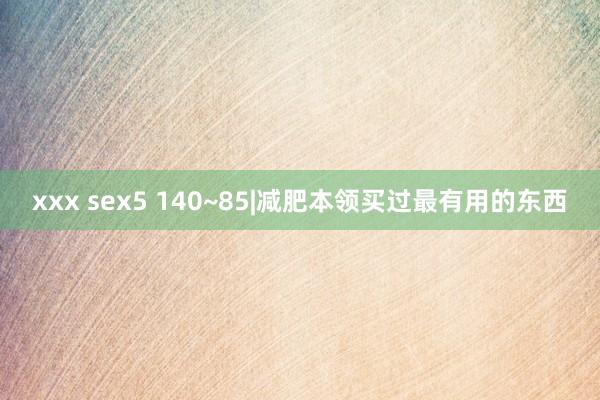 xxx sex5 140~85|减肥本领买过最有用的东西