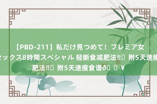 【PBD-211】私だけ見つめて！プレミア女優と主観でセックス8時間スペシャル 轻断食减肥法‼️附5天速瘦食谱?