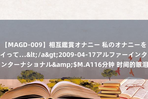 【MAGD-009】相互鑑賞オナニー 私のオナニーを見ながら、あなたもイって…</a>2009-04-17アルファーインターナショナル&$M.A116分钟 时间的眼泪！相逢，克莱-汤普森！