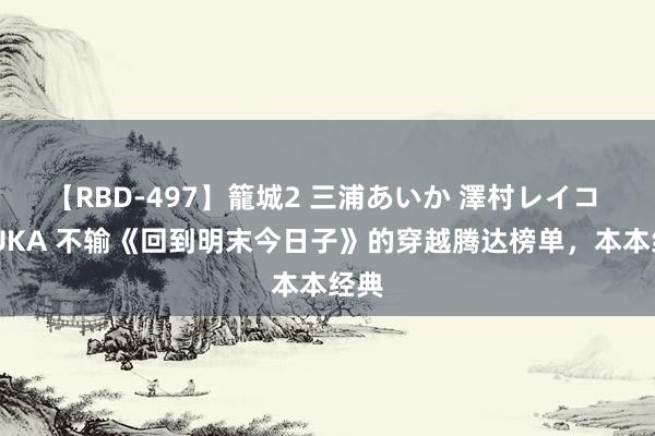 【RBD-497】籠城2 三浦あいか 澤村レイコ ASUKA 不输《回到明末今日子》的穿越腾达榜单，本本经典