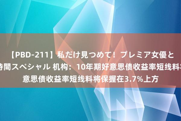 【PBD-211】私だけ見つめて！プレミア女優と主観でセックス8時間スペシャル 机构：10年期好意思债收益率短线料将保握在3.7%上方