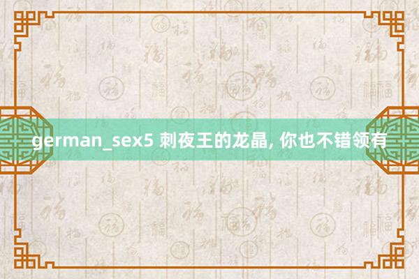 german_sex5 刺夜王的龙晶， 你也不错领有