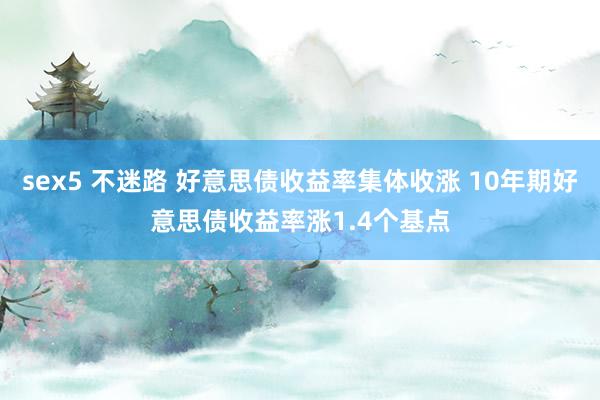 sex5 不迷路 好意思债收益率集体收涨 10年期好意思债收益率涨1.4个基点