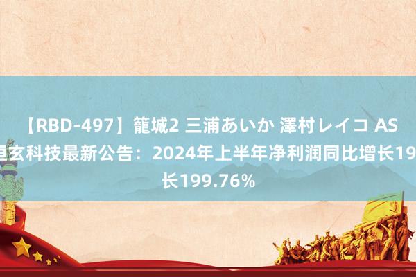 【RBD-497】籠城2 三浦あいか 澤村レイコ ASUKA 恒玄科技最新公告：2024年上半年净利润同比增长199.76%