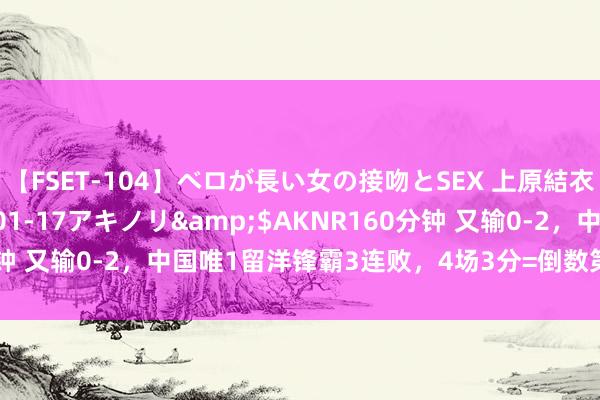 【FSET-104】ベロが長い女の接吻とSEX 上原結衣</a>2008-01-17アキノリ&$AKNR160分钟 又输0-2，中国唯1留洋锋霸3连败，4场3分=倒数第2，泰山却不留