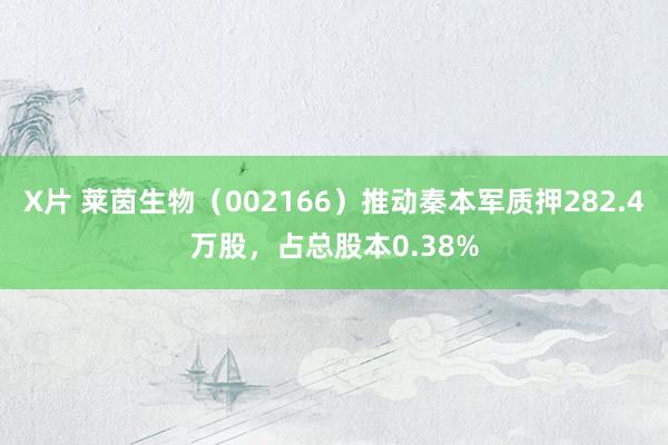 X片 莱茵生物（002166）推动秦本军质押282.4万股，占总股本0.38%