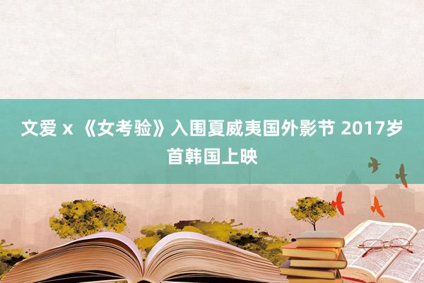 文爱 x 《女考验》入围夏威夷国外影节 2017岁首韩国上映