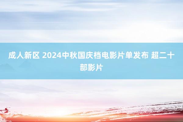 成人新区 2024中秋国庆档电影片单发布 超二十部影片