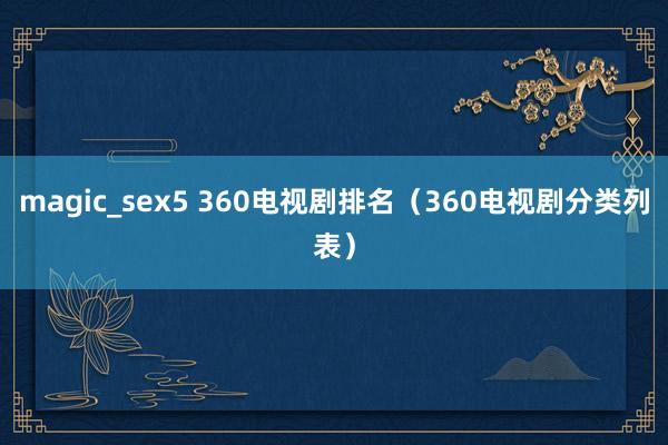 magic_sex5 360电视剧排名（360电视剧分类列表）