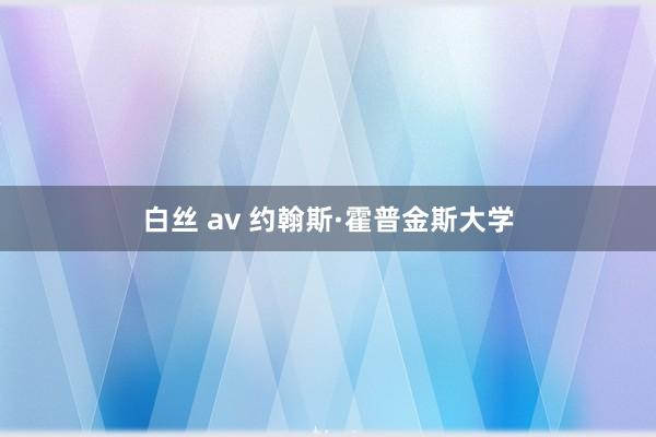 白丝 av 约翰斯·霍普金斯大学