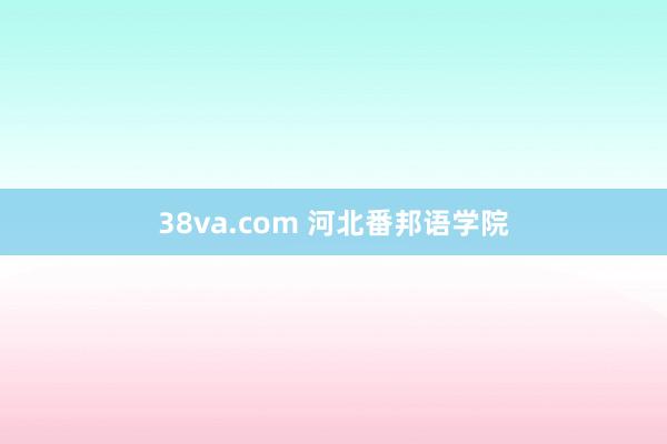 38va.com 河北番邦语学院