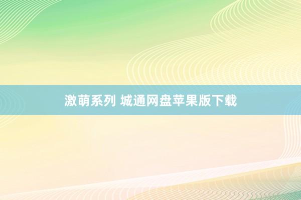 激萌系列 城通网盘苹果版下载