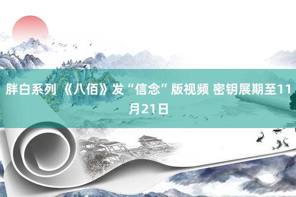 胖白系列 《八佰》发“信念”版视频 密钥展期至11月21日