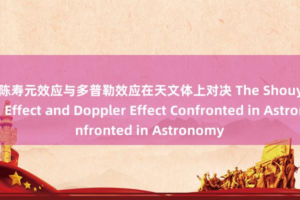 X片 陈寿元效应与多普勒效应在天文体上对决 The Shouyuan Chen Effect and Doppler Effect Confronted in Astronomy