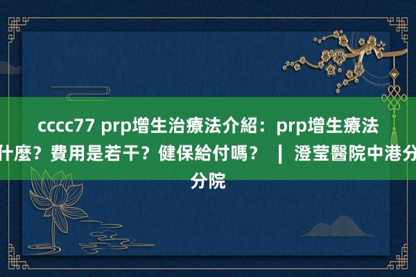 cccc77 prp增生治療法介紹：prp增生療法是什麼？費用是若干？健保給付嗎？ ∣ 澄莹醫院中港分院